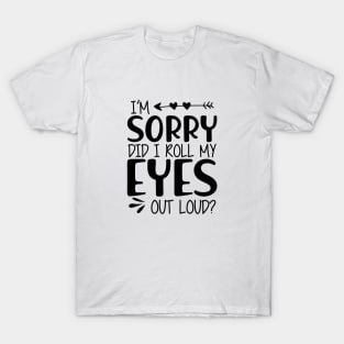 I'm sorry did I roll my eyes out loud ? T-Shirt